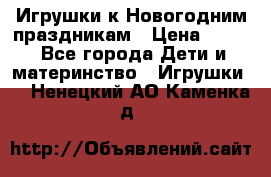 Игрушки к Новогодним праздникам › Цена ­ 200 - Все города Дети и материнство » Игрушки   . Ненецкий АО,Каменка д.